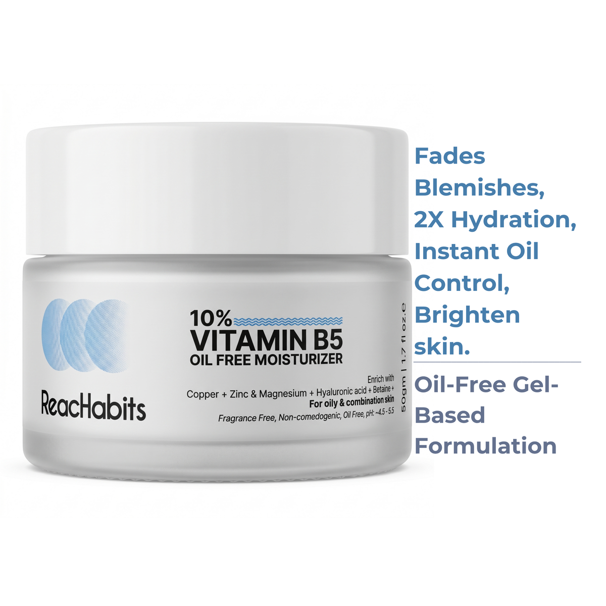 Benefits of the ReachHabits 10% Vitamin B5 moisturizer: an oil-free gel formula that fades blemishes, provides 2X hydration, and delivers instant oil control.